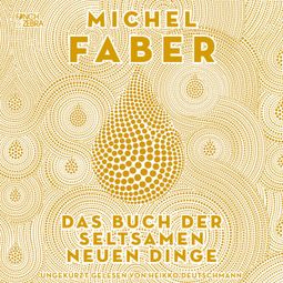 Das Buch “Das Buch der seltsamen neuen Dinge (Ungekürzte Lesung) – Michel Faber” online hören