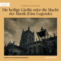 Das Buch “Die heilige Cäcilie oder die Macht der Musik - Eine Legende (Ungekürzt) – Heinrich von Kleist” online hören