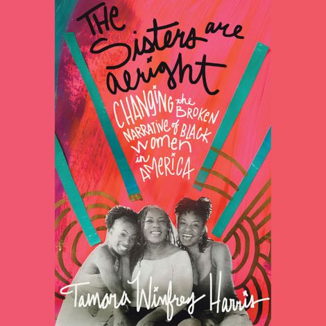 Hörbüch “The Sisters Are Alright - Changing the Broken Narrative of Black Women in America (Unabridged) – Tamara Winfrey Harris”