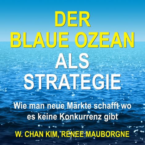 Hörbüch “Der Blaue Ozean als Strategie - Wie man neue Märkte schafft wo es keine Konkurrenz gibt (Ungekürzt) – W. Chan Kim, Renée Mauborgne”