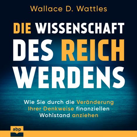 Hörbüch “Die Wissenschaft des Reichwerdens - Wie Sie durch die Veränderung Ihrer Denkweise finanziellen Wohlstand anziehen (Ungekürzt) – Wallace D. Wattles”