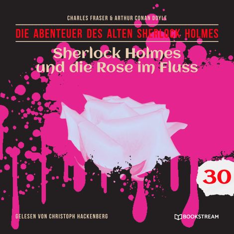 Hörbüch “Sherlock Holmes und die Rose im Fluss - Die Abenteuer des alten Sherlock Holmes, Folge 30 (Ungekürzt) – Charles Fraser, Sir Arthur Conan Doyle”