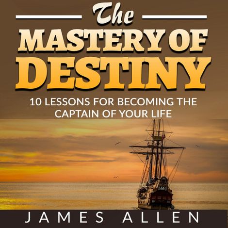 Hörbüch “The Mastery of Destiny - 10 Lessons for Becoming the Captain of your Life (Unabridged) – James Allen”