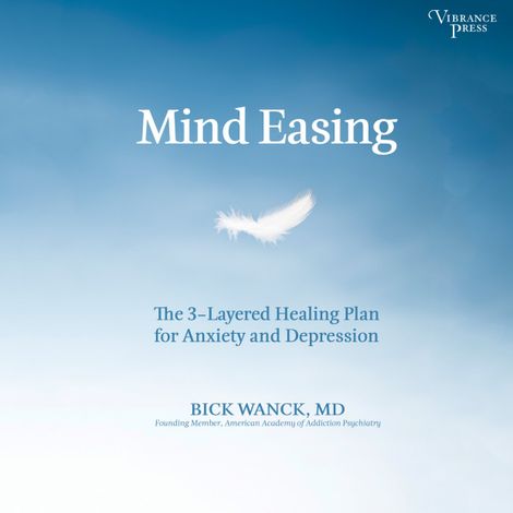 Hörbüch “Mind Easing - The Three-Layered Healing Plan for Anxiety and Depression (Unabridged) – Bick Wanck”
