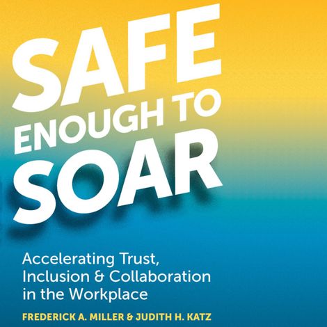 Hörbüch “Safe Enough to Soar - Accelerating Trust, Inclusion, & Collaboration in the Workplace (Unabridged) – Frederick A. Miller, Judith H. Katz”