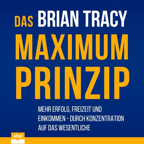 Hörbüch “Das Maximum-Prinzip - Mehr Erfolg, Freizeit und Einkommen - durch Konzentration auf das Wesentliche (Ungekürzt) – Brian Tracy”