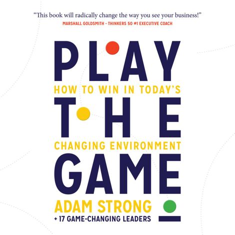 Hörbüch “Play the Game - How to Win in Today's Changing Environment (Unabridged) – Adam Strong + 17 Game-Changing Leaders”