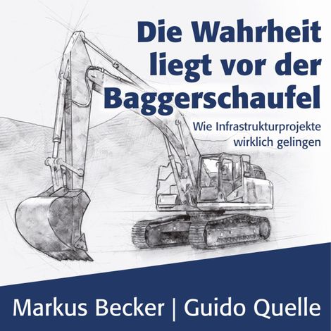 Hörbüch “Die Wahrheit liegt vor der Baggerschaufel - Wie Infrastrukturprojekte wirklich gelingen (Ungekürzt) – Markus Becker, Guido Quelle”