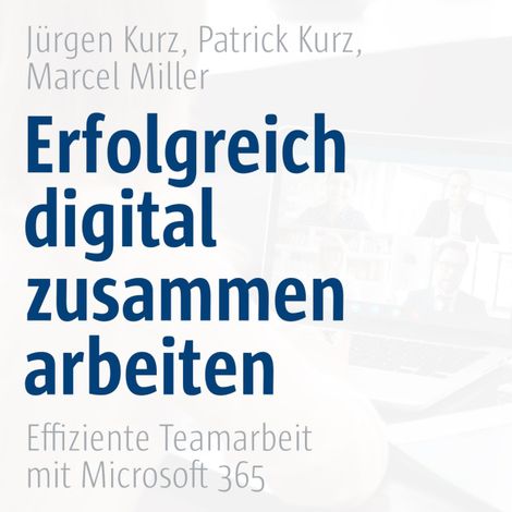Hörbüch “Erfolgreich digital zusammenarbeiten - Effiziente Teamarbeit mit Microsoft 365 – Co-Creare, Jürgen Kurz, Patrick Kurzmehr ansehen”