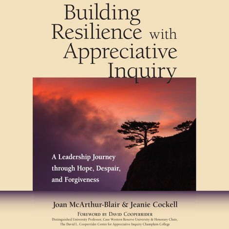 Hörbüch “Building Resilience with Appreciative Inquiry - A Leadership Journey through Hope, Despair, and Forgiveness (Unabridged) – Joan McArthur-Blair, Jeanie Cockell”