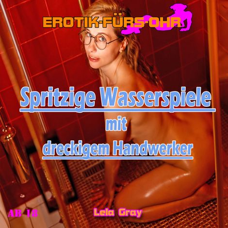 Hörbüch “Erotik für's Ohr, Spritzige Wasserspiele mit dreckigem Handwerker – Lela Gray”