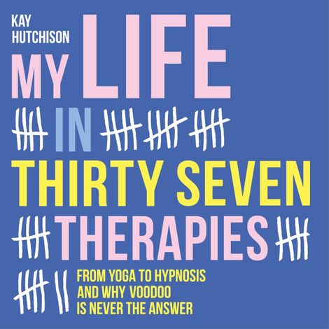Hörbüch “My Life in Thirty Seven Therapies - From yoga to hypnosis and why voodoo is never the answer (Unabridged) – Kay Hutchison”