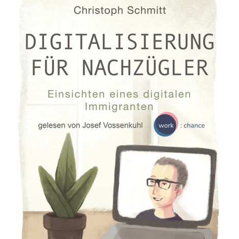 Hörbüch “Digitalisierung für Nachzügler - Einsichten eines digitalen Immigranten (Ungekürzt) – Christoph Schmitt”