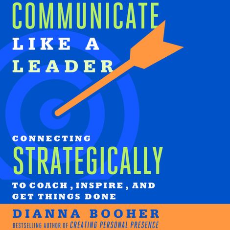 Hörbüch “Communicate Like a Leader - Connecting Strategically to Coach, Inspire, and Get Things Done (Unabridged) – Dianna Booher”