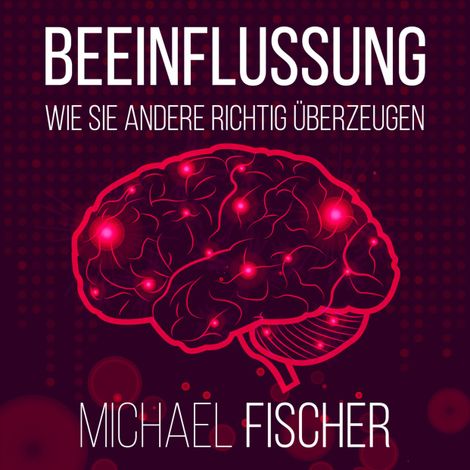 Hörbüch “Beeinflussung - Wie sie andere richtig überzeugen (Ungekürzt) – Michael Fischer”