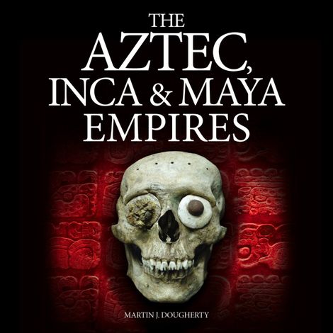 Hörbüch “The Aztec, Inca and Maya Empires (Unabridged) – Martin J Dougherty”