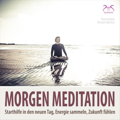 Hörbüch “Morgenmeditation - Starthilfe in den neuen Tag, Energie sammeln, Zukunft fühlen – SyncSouls, Torsten Abrolat, Pierre Bohn”