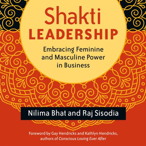 Hörbüch “Shakti Leadership - Embracing Feminine and Masculine Power in Business (Unabridged) – Nilima Bhat, Raj Sisodia”