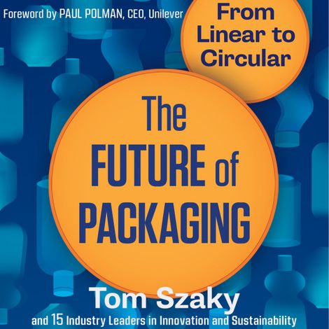 Hörbüch “The Future of Packaging - From Linear to Circular (Unabridged) – Tom Szaky”