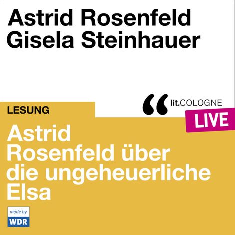 Hörbüch “Astrid Rosenfeld über die ungeheuerliche Elsa - lit.COLOGNE live (Ungekürzt) – Astrid Rosenfeld”