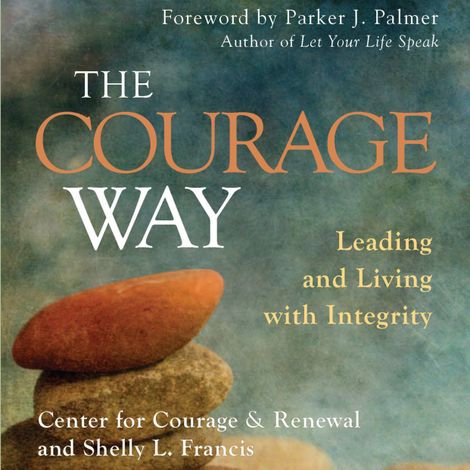 Hörbüch “The Courage Way - Leading and Living with Integrity (Unabridged) – The Center for Courage & Renewal, Shelly L. Francis”