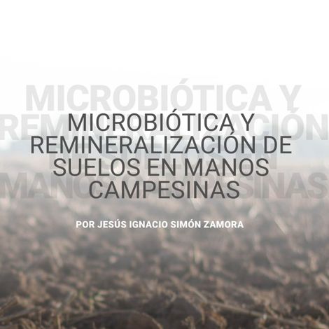 Hörbüch “Microbiótica y remineralización de suelos en manos campesinas (abreviado) – Jesús Ignacio Simón Zamora”