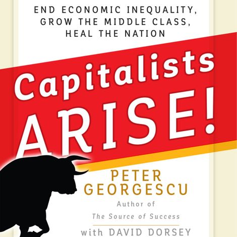 Hörbüch “Capitalists, Arise! - End Economic Inequality, Grow the Middle Class, Heal the Nation (Unabridged) – Peter Georgescu”