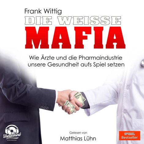 Hörbüch “Die weiße Mafia - Wie Ärzte und die Pharmaindustrie unsere Gesundheit aufs Spiel setzen (Ungekürzt) – Frank Wittig”