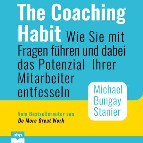 Hörbüch “The Coaching Habit - Wie Sie mit Fragen führen und dabei das Potenzial Ihrer Mitarbeiter entfesseln (Ungekürzt) – Michael Bungay Stanier”