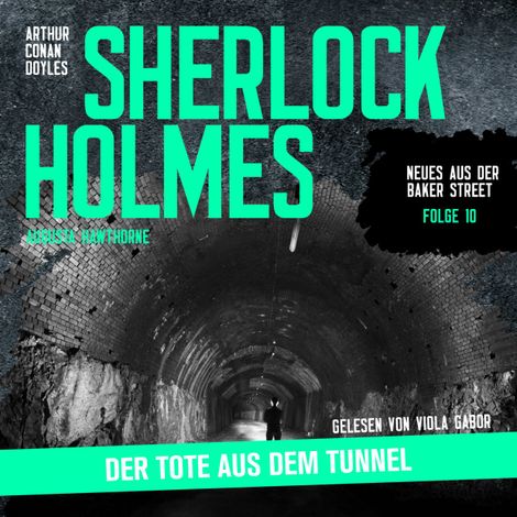 Hörbüch “Sherlock Holmes: Der Tote aus dem Tunnel - Neues aus der Baker Street, Folge 10 (Ungekürzt) – Augusta Hawthorne, Sir Arthur Conan Doyle”