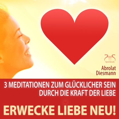 Hörbüch “Erwecke Liebe Neu! 3 Meditationen zum Glücklicher Sein durch die Kraft der Liebe – Franziska Diesmann, Torsten Abrolat”