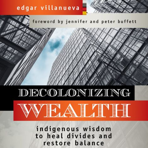 Hörbüch “Decolonizing Wealth - Indigenous Wisdom to Heal Divides and Restore Balance (Unabridged) – Edgar Villanueva”