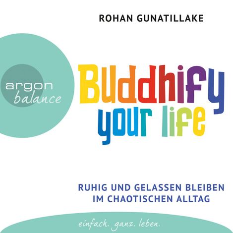Hörbüch “Buddhify Your Life - Ruhig und gelassen bleiben im chaotischen Alltag (Autorisierte Lesefassung) – Rohan Gunatillake”
