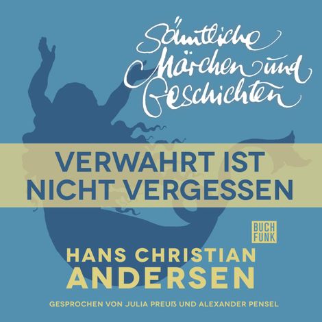 Hörbüch “H. C. Andersen: Sämtliche Märchen und Geschichten, Verwahrt ist nicht vergessen – Hans Christian Andersen”