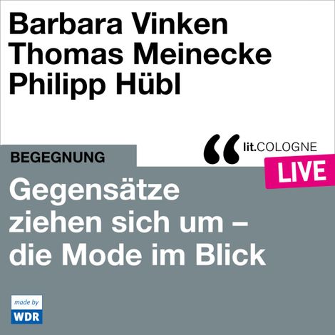 Hörbüch “Gegensätze ziehen sich um - Mode im Blick - lit.COLOGNE live (Ungekürzt) – Philipp Hübl, Barbara Vinken, Thomas Meinecke”