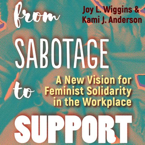 Hörbüch “From Sabotage to Support - A New Vision for Feminist Solidarity in the Workplace (Unabridged) – Joy L. Wiggins, Kami J. Anderson”