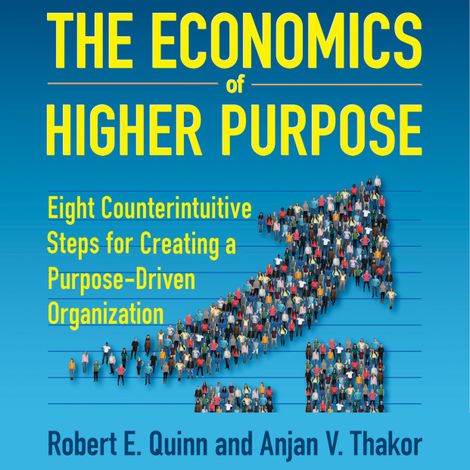 Hörbüch “The Economics of Higher Purpose - Eight Counterintuitive Steps for Creating a Purpose-Driven Organization (Unabridged) – Robert E. Quinn, Anjan V. Thakor”