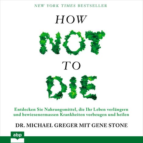 Hörbüch “How not to die - Entdecken Sie Nahrungsmittel, die Ihr Leben verlängern und bewiesenermassen Krankheiten vorbeugen und heilen (Ungekürzt) – Gene Stone, Michael Greger”