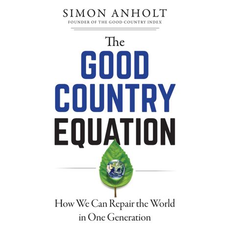 Hörbüch “The Good Country Equation - How We Can Repair the World in One Generation (Unabridged) – Simon Anholt”