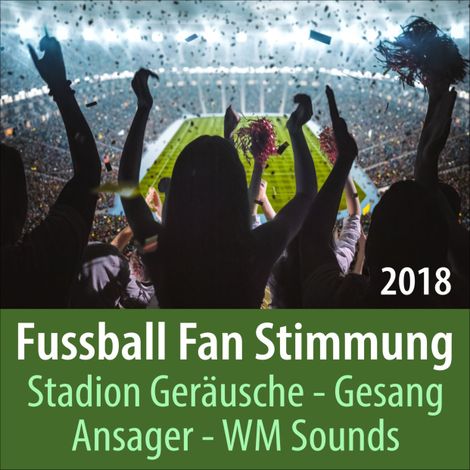 Hörbüch “Fussball Fan Stimmung 2018, Stadion Geräusche, Gesang, Ansager, WM Sounds – Todster”
