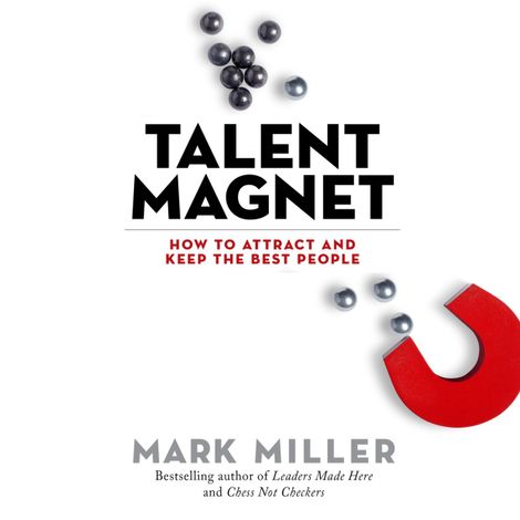 Hörbüch “Talent Magnet - How to Attract and Keep the Best People (Unabridged) – Mark Miller”