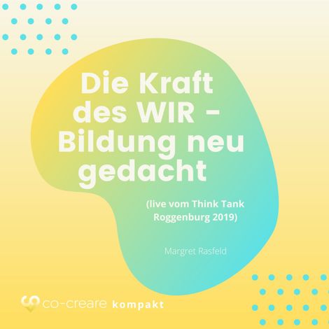 Hörbüch “Die Kraft des WIR - Bildung neu gedacht (live vom Think Tank Roggenburg 2019) – Margret Rasfeld, Co-Creare”