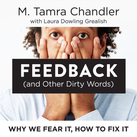 Hörbüch “Feedback (and Other Dirty Words) - Why We Fear It, How to Fix It (Unabridged) – M. Tamra Chandler, Laura Dowling Grealish”
