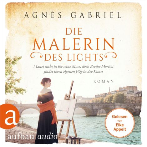 Hörbüch “Die Malerin des Lichts - Manet sucht in ihr seine Muse, doch Berthe Morisot findet ihren eigenen Weg in der Kunst - Außergewöhnliche Frauen zwischen Aufbruch und Liebe, Band 15 (Ungekürzt) – Agnès Gabriel”