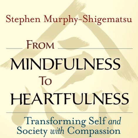 Hörbüch “From Mindfulness to Heartfulness - Transforming Self and Society with Compassion (Unabridged) – Stephen Murphy-Shigematsu”