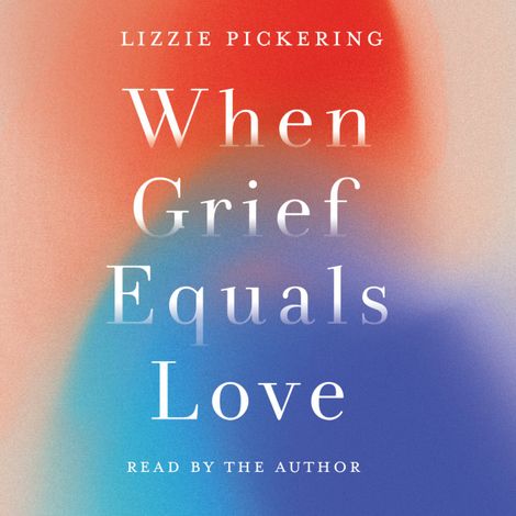 Hörbüch “When Grief Equals Love - Long-term Perspectives on Living with Loss (unabridged) – Lizzie Pickering”