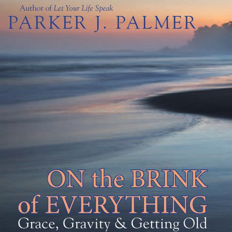 Hörbüch “On the Brink of Everything - Grace, Gravity, and Getting Old (Unabridged) – Parker J. Palmer”