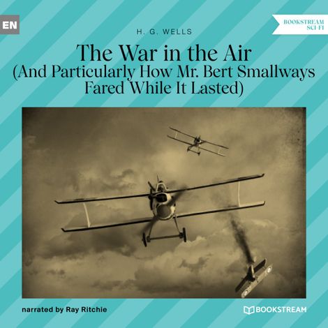 Hörbüch “The War in the Air - And Particularly How Mr. Bert Smallways Fared While It Lasted (Unabridged) – H. G. Wells”