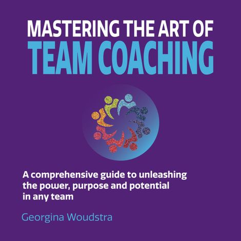 Hörbüch “Mastering The Art of Team Coaching - A comprehensive guide to unleashing the power, purpose and potential in any team (Unabridged) – Georgina Woudstra”