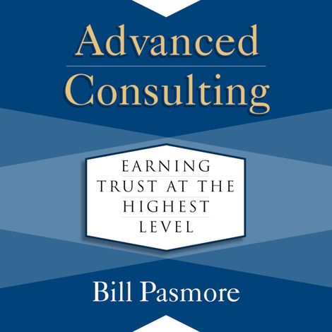 Hörbüch “Advanced Consulting - Earning Trust at the Highest Level (Unabridged) – Bill Pasmore”